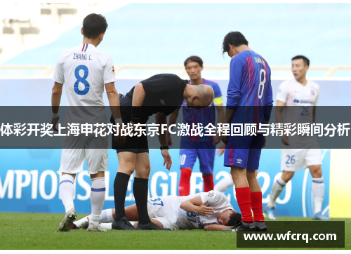 体彩开奖上海申花对战东京FC激战全程回顾与精彩瞬间分析