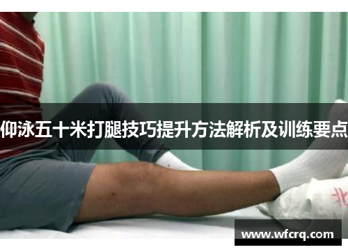 仰泳五十米打腿技巧提升方法解析及训练要点