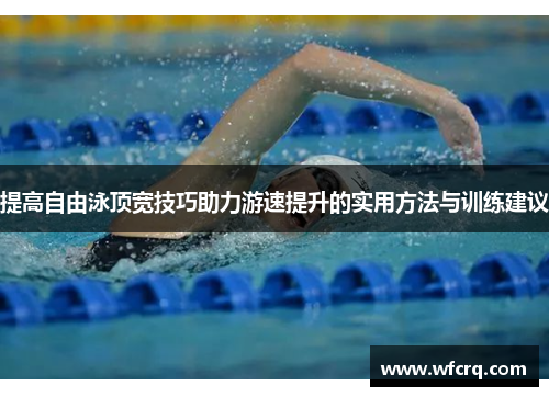 提高自由泳顶宽技巧助力游速提升的实用方法与训练建议