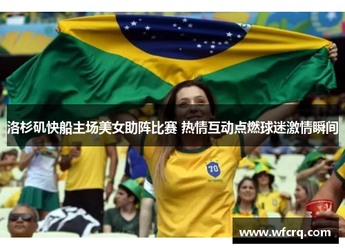 洛杉矶快船主场美女助阵比赛 热情互动点燃球迷激情瞬间