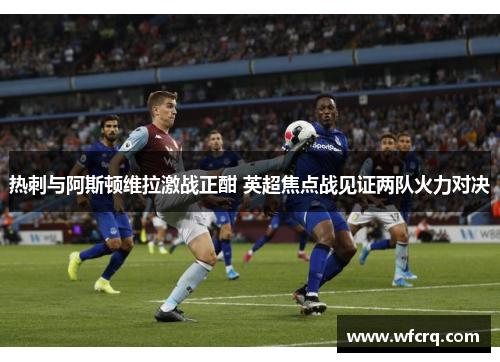 热刺与阿斯顿维拉激战正酣 英超焦点战见证两队火力对决