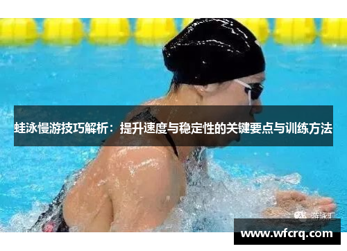 蛙泳慢游技巧解析：提升速度与稳定性的关键要点与训练方法
