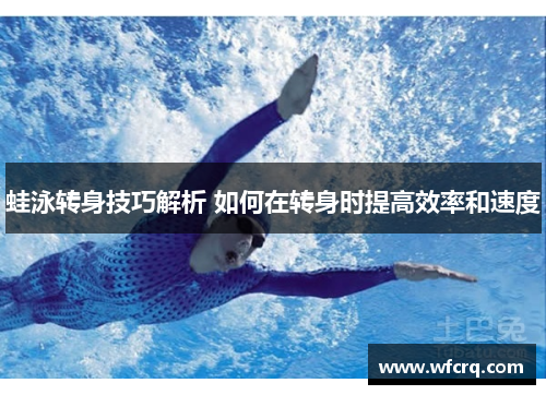 蛙泳转身技巧解析 如何在转身时提高效率和速度