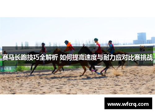 赛马长跑技巧全解析 如何提高速度与耐力应对比赛挑战