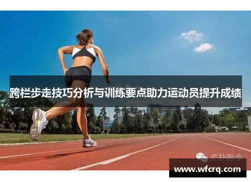 跨栏步走技巧分析与训练要点助力运动员提升成绩