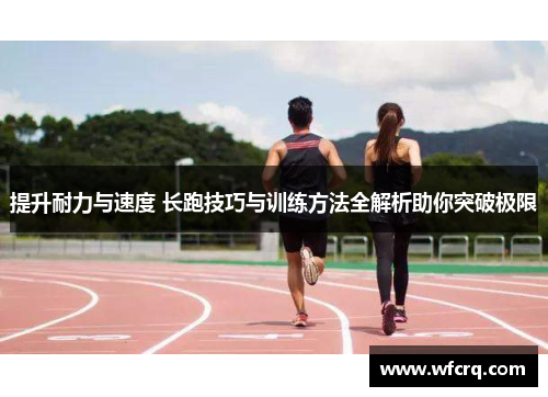 提升耐力与速度 长跑技巧与训练方法全解析助你突破极限