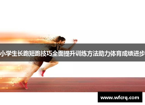 小学生长跑短跑技巧全面提升训练方法助力体育成绩进步